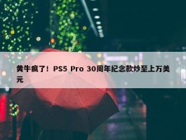 黄牛疯了！PS5 Pro 30周年纪念款炒至上万美元