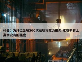 科曼：为拜仁出场300次证明我效力很久 本赛季有上赛季没有的强度