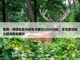 意媒：博洛尼亚为别克马要价2500万欧，尤文尝试加入球员降低要价