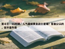 圣斗士：SS时期，人气最低黄金战士是谁？答案公认的，但不是牛哥