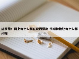 施罗德：网上每个人都在说西蒙斯 很期待他让每个人都闭嘴