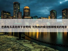 巴西龟从高处摔下会死吗-与狗狗的疯狂假期相关的电影