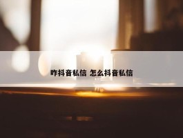 咋抖音私信 怎么抖音私信