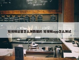 短视频运营怎么测数据的 短视频app怎么测试