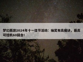 梦幻西游2024年十一佳节活动：抽奖有高魔诀，最高可挂机60回合！