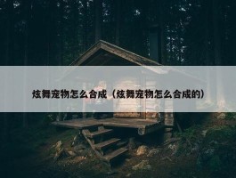 炫舞宠物怎么合成（炫舞宠物怎么合成的）