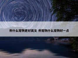 养什么宠物更好英文 养宠物什么宠物好一点