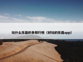 玩什么乐器的多排行榜（好玩的乐器app）