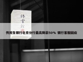 传民生银行北京分行最高降薪50% 银行客服回应