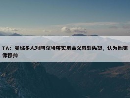 TA：曼城多人对阿尔特塔实用主义感到失望，认为他更像穆帅