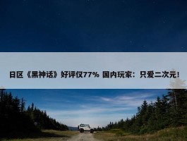 日区《黑神话》好评仅77% 国内玩家：只爱二次元！