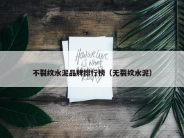 不裂纹水泥品牌排行榜（无裂纹水泥）