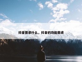 抖音需求什么，抖音的功能需求