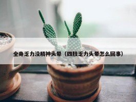 全身乏力没精神头晕（四肢乏力头晕怎么回事）