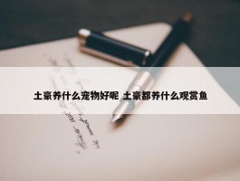 土豪养什么宠物好呢 土豪都养什么观赏鱼