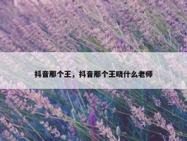 抖音那个王，抖音那个王晓什么老师