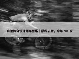 奔驰传奇设计师布鲁诺・萨科去世，享年 90 岁