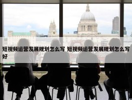 短视频运营发展规划怎么写 短视频运营发展规划怎么写好