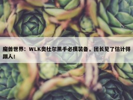 魔兽世界：WLK奥杜尔黑手必摸装备，团长见了估计得踢人！