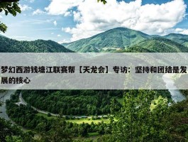 梦幻西游钱塘江联赛帮【天龙会】专访：坚持和团结是发展的核心