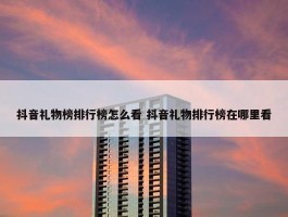 抖音礼物榜排行榜怎么看 抖音礼物排行榜在哪里看