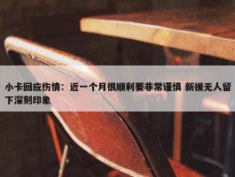 小卡回应伤情：近一个月很顺利要非常谨慎 新援无人留下深刻印象