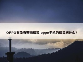 OPPO有没有宠物精灵 oppo手机的精灵叫什么?