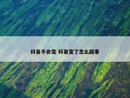 抖音不会变 抖音变了怎么回事