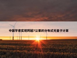 中国学者实现跨越7公里的分布式光量子计算