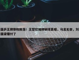 国乒王牌惨败陨落！王楚钦摊牌输球真相，马龙无奈，刘国梁错付了