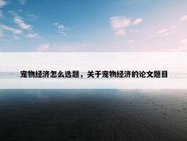 宠物经济怎么选题，关于宠物经济的论文题目