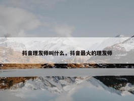 抖音理发师叫什么，抖音最火的理发师