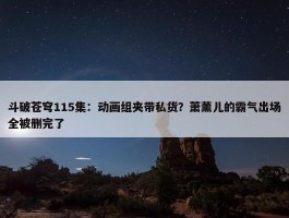 斗破苍穹115集：动画组夹带私货？萧薰儿的霸气出场全被删完了