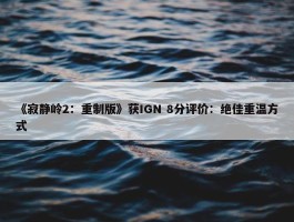 《寂静岭2：重制版》获IGN 8分评价：绝佳重温方式