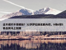 这不续约不得疯抢？32岁萨拉赫无解内切，9场6球5助合同马上到期