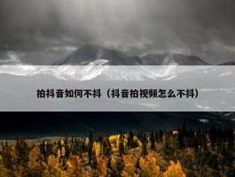 拍抖音如何不抖（抖音拍视频怎么不抖）