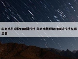 华为手机评价口碑排行榜 华为手机评价口碑排行榜在哪里看