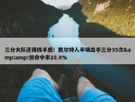 三分大队还得找手感！凯尔特人半场出手三分35次&amp;但命中率28.8%