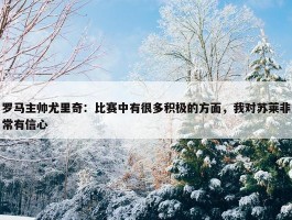 罗马主帅尤里奇：比赛中有很多积极的方面，我对苏莱非常有信心