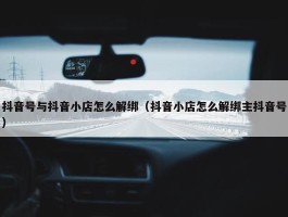 抖音号与抖音小店怎么解绑（抖音小店怎么解绑主抖音号）