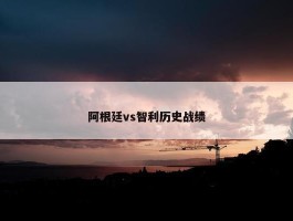 阿根廷vs智利历史战绩