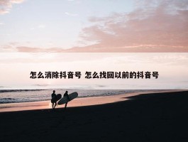 怎么消除抖音号 怎么找回以前的抖音号