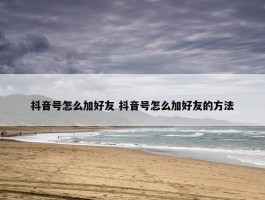 抖音号怎么加好友 抖音号怎么加好友的方法