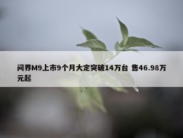 问界M9上市9个月大定突破14万台 售46.98万元起