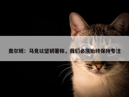 奥尔班：马竞以坚韧著称，我们必须始终保持专注