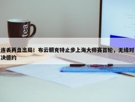 连丢两盘出局！布云朝克特止步上海大师赛首轮，无缘对决德约