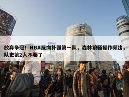 放弃争冠！NBA反向补强第一队，森林狼骚操作频出，队史第2人不要了