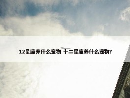 12星座养什么宠物 十二星座养什么宠物?