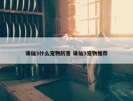 诛仙3什么宠物厉害 诛仙3宠物推荐