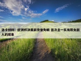 洛卡特利：欧洲杯决赛前夜曾失眠 首次去一队有欺负新人的现象